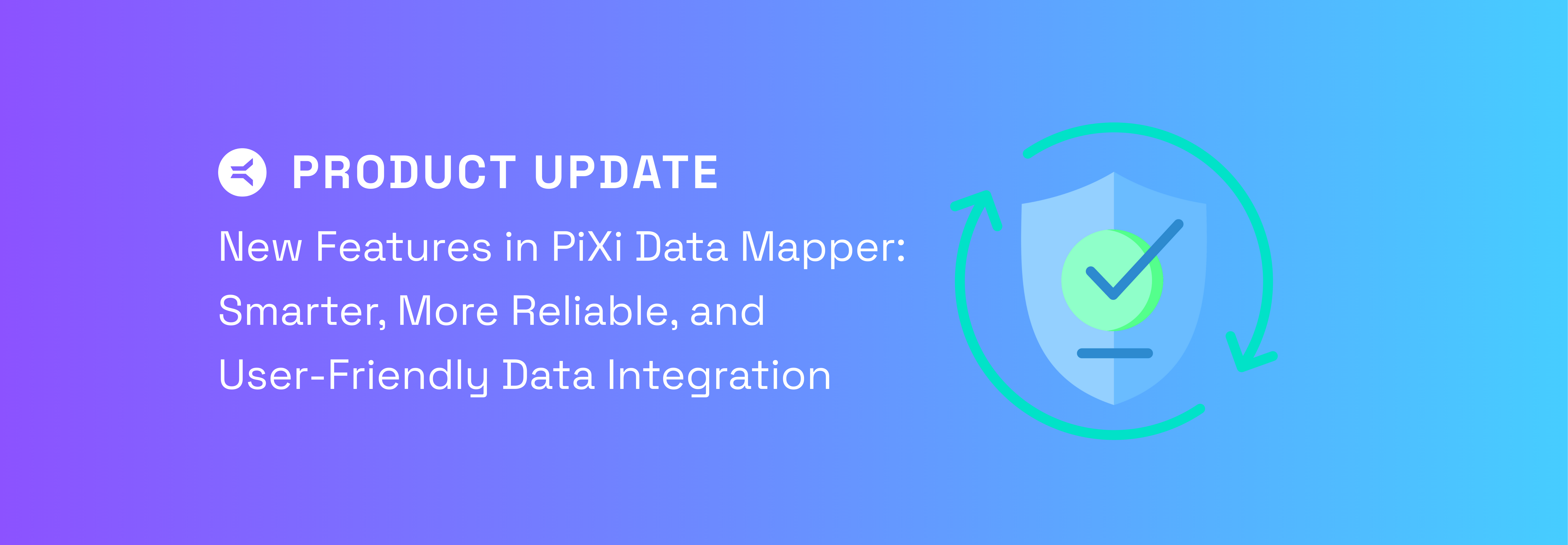 Product Update: New Features in PiXi Data Mapper – Smarter, More Reliable, and User-Friendly Data Integration