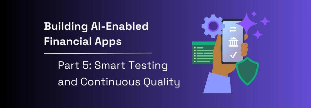 Building AI-Enabled Financial Applications | Part 5: Smart Testing and Continuous Quality