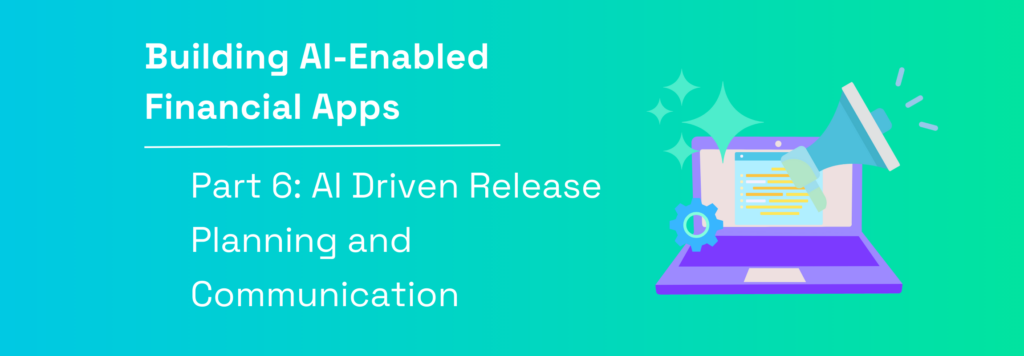 Building AI-Enabled Financial Applications | Part 6: AI-Driven Release Planning and Communication