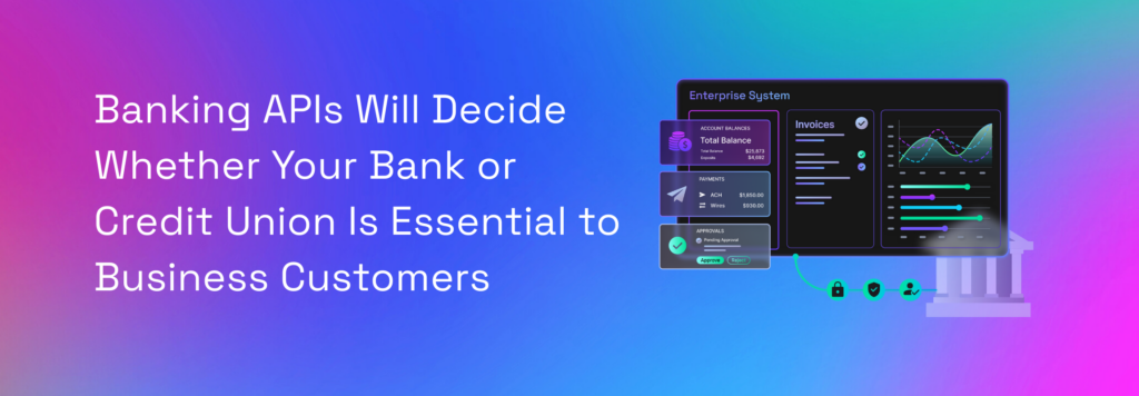 Banking APIs for Embedded Finance Decide Whether Your Bank or Credit Union Is Essential to Business Customers